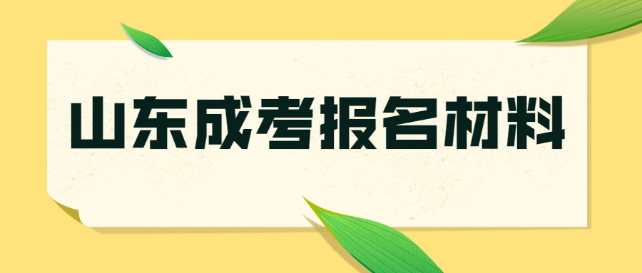 2021年山东成考报名材料怎么准备？分别是什么呢(图1)