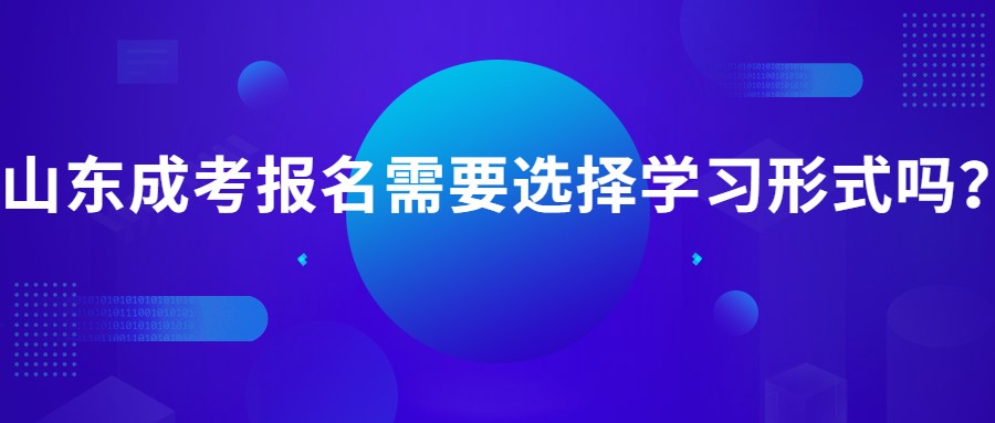 2021年山东成考报名是否需要选择学习形式？(图1)